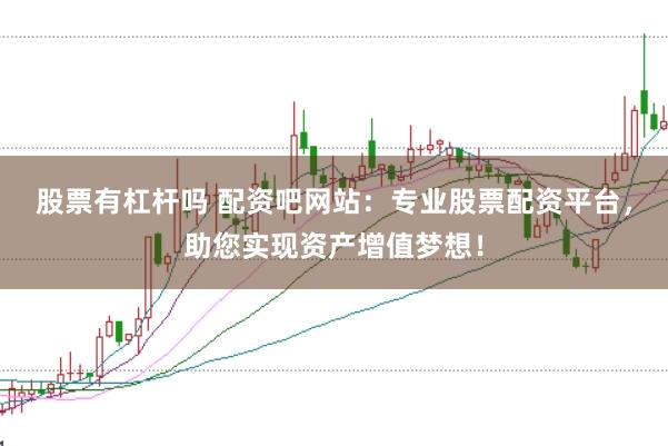 股票有杠杆吗 配资吧网站：专业股票配资平台，助您实现资产增值梦想！