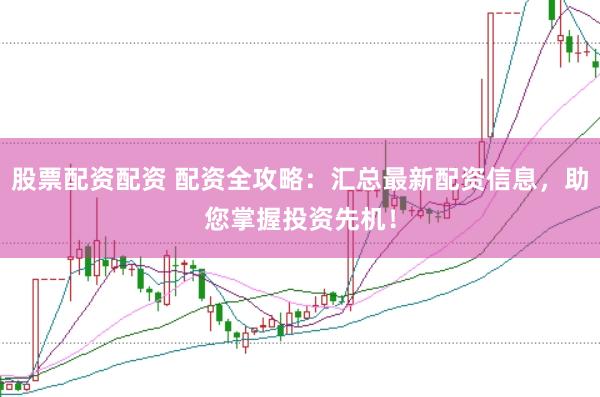股票配资配资 配资全攻略:汇总最新配资信息,助您掌握投资先机!