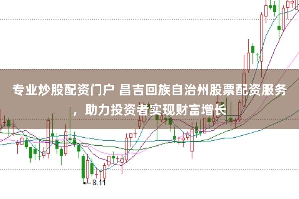 专业炒股配资门户 昌吉回族自治州股票配资服务，助力投资者实现财富增长
