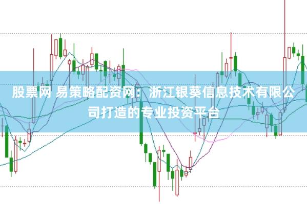 股票网 易策略配资网:浙江银葵信息技术有限公司打造的专业投资平台