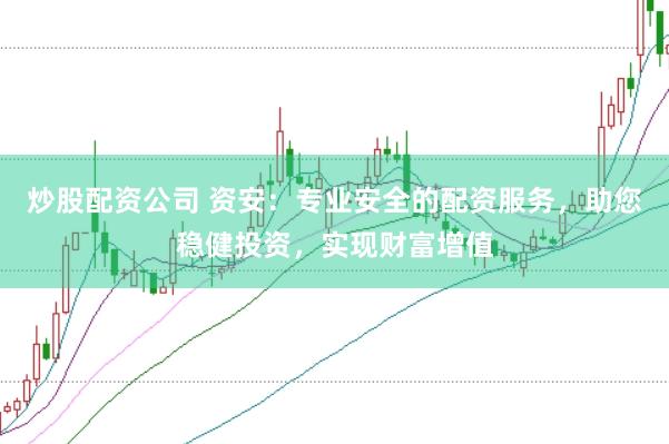 炒股配资公司 资安:专业安全的配资服务,助您稳健投资,实现财富增值