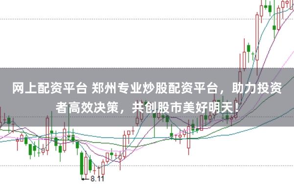 网上配资平台 郑州专业炒股配资平台,助力投资者高效决策,共创股市美好明天!