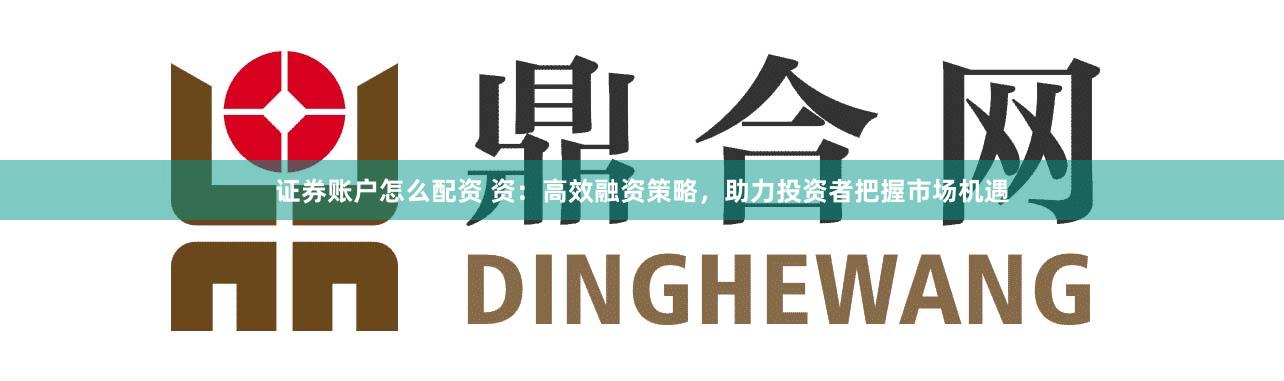 证券账户怎么配资 资：高效融资策略，助力投资者把握市场机遇