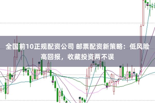 全国前10正规配资公司 邮票配资新策略:低风险高回报,收藏投资两不误