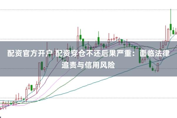 配资官方开户 配资穿仓不还后果严重:面临法律追责与信用风险