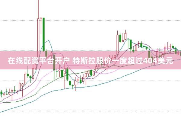 在线配资平台开户 特斯拉股价一度超过404美元