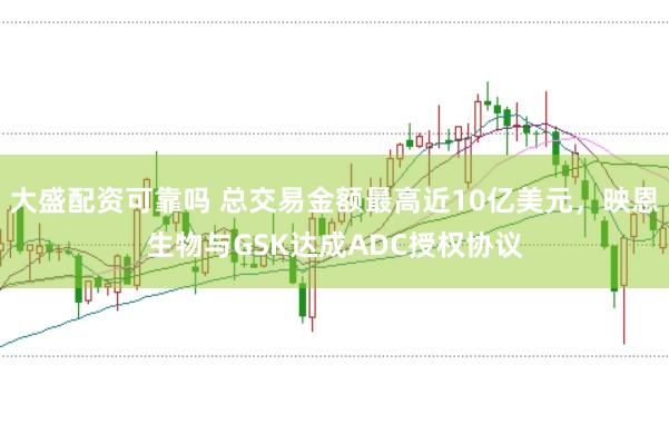 大盛配资可靠吗 总交易金额最高近10亿美元，映恩生物与GSK达成ADC授权协议
