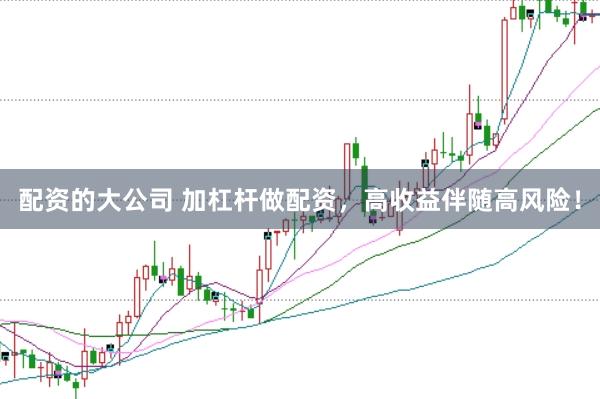 配资的大公司 加杠杆做配资，高收益伴随高风险！