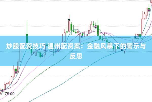 炒股配资技巧 温州配资案:金融风暴下的警示与反思