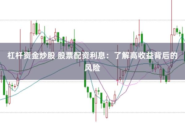 杠杆资金炒股 股票配资利息:了解高收益背后的风险
