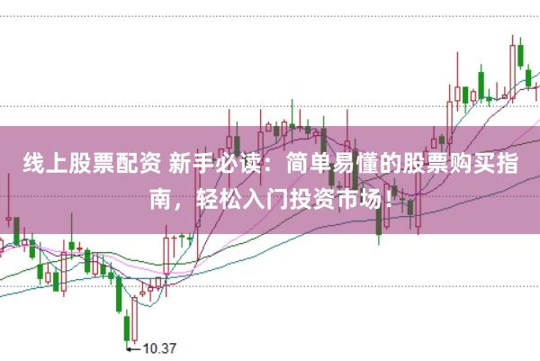 线上股票配资 新手必读:简单易懂的股票购买指南,轻松入门投资市场!