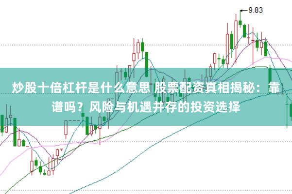 炒股十倍杠杆是什么意思 股票配资真相揭秘:靠谱吗?风险与机遇并存的投资选择