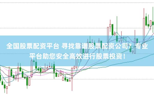 全国股票配资平台 寻找靠谱股票配资公司?专业平台助您安全高效进行股票投资!