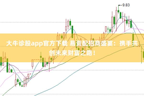 大牛诊股app官方下载 易资配招商盛宴：携手共创未来财富之路！