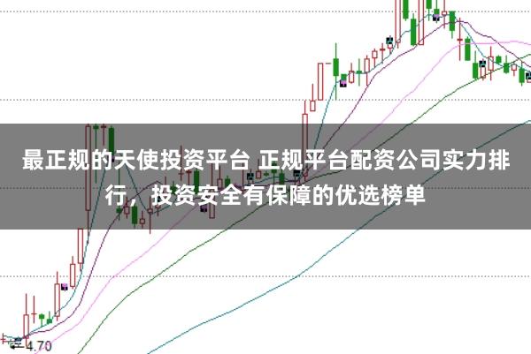最正规的天使投资平台 正规平台配资公司实力排行，投资安全有保障的优选榜单