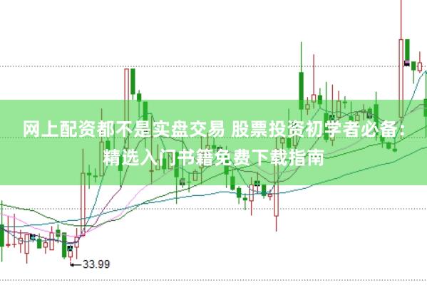 网上配资都不是实盘交易 股票投资初学者必备：精选入门书籍免费下载指南
