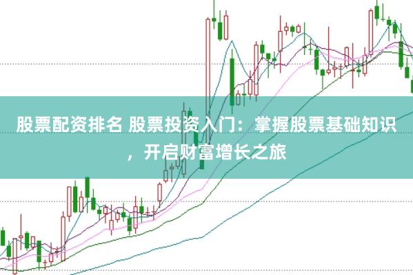 股票配资排名 股票投资入门：掌握股票基础知识，开启财富增长之旅