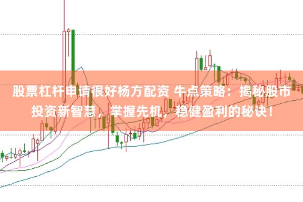 股票杠杆申请很好杨方配资 牛点策略：揭秘股市投资新智慧，掌握先机，稳健盈利的秘诀！