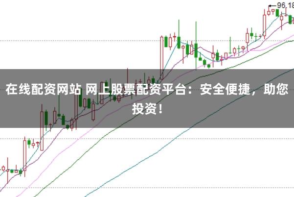 在线配资网站 网上股票配资平台：安全便捷，助您投资！