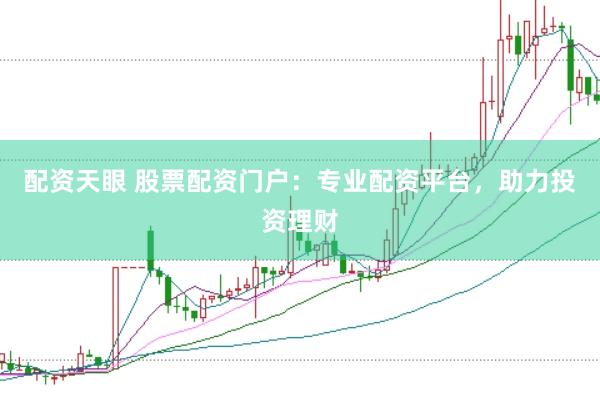 配资天眼 股票配资门户:专业配资平台,助力投资理财