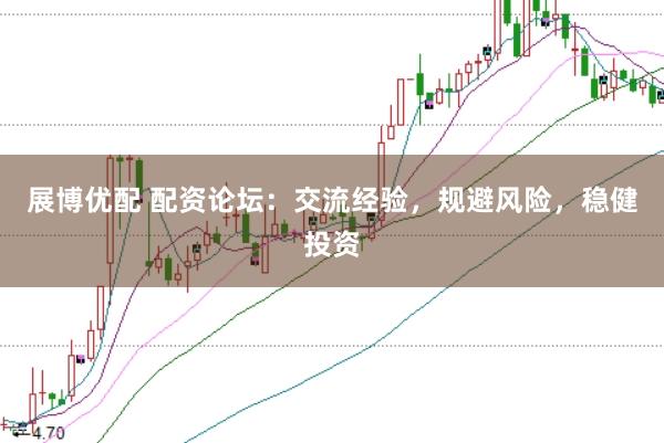 展博优配 配资论坛：交流经验，规避风险，稳健投资