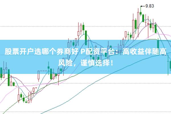 股票开户选哪个券商好 P配资平台:高收益伴随高风险,谨慎选择!