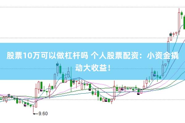 股票10万可以做杠杆吗 个人股票配资：小资金撬动大收益！