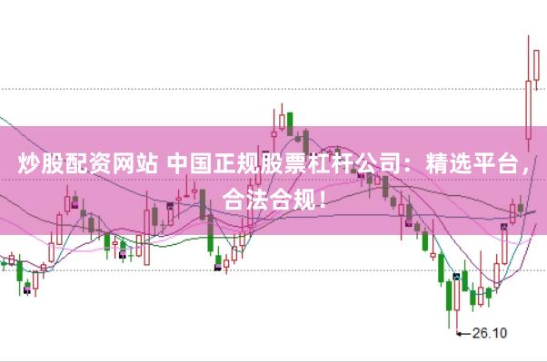 炒股配资网站 中国正规股票杠杆公司:精选平台,合法合规!
