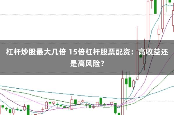 杠杆炒股最大几倍 15倍杠杆股票配资:高收益还是高风险?