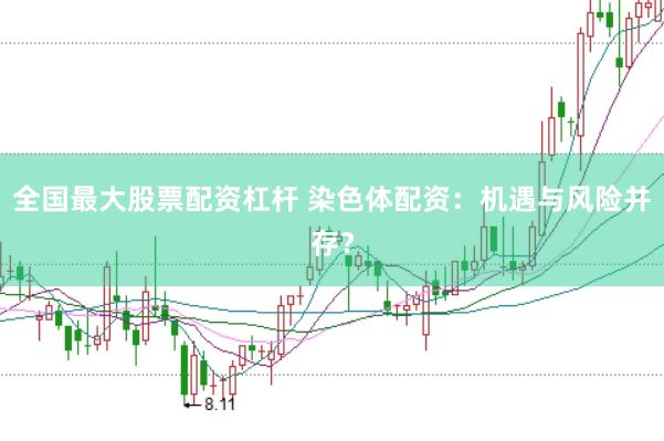 全国最大股票配资杠杆 染色体配资：机遇与风险并存？