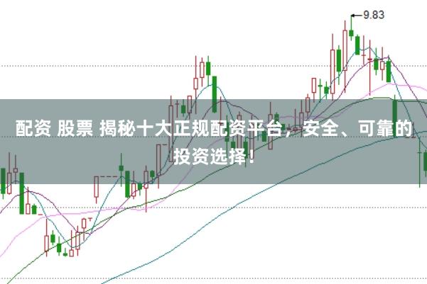 配资 股票 揭秘十大正规配资平台,安全、可靠的投资选择!