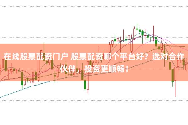 在线股票配资门户 股票配资哪个平台好?选对合作伙伴,投资更顺畅!