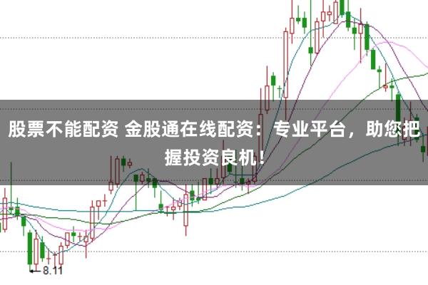 股票不能配资 金股通在线配资:专业平台,助您把握投资良机!