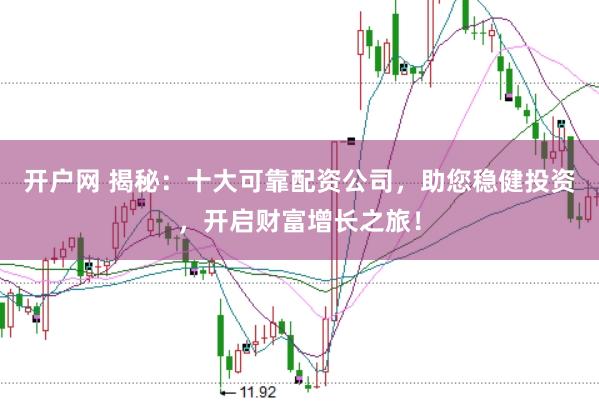 开户网 揭秘：十大可靠配资公司，助您稳健投资，开启财富增长之旅！