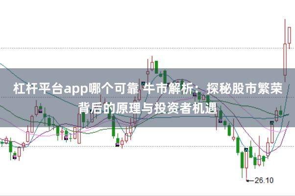 杠杆平台app哪个可靠 牛市解析：探秘股市繁荣背后的原理与投资者机遇