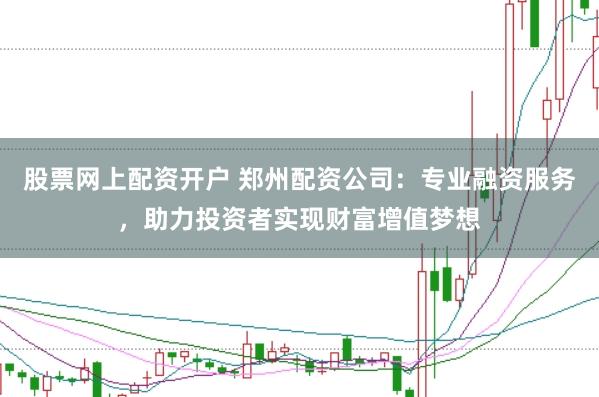 股票网上配资开户 郑州配资公司:专业融资服务,助力投资者实现财富增值梦想