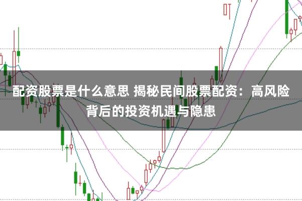 配资股票是什么意思 揭秘民间股票配资：高风险背后的投资机遇与隐患