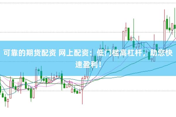可靠的期货配资 网上配资：低门槛高杠杆，助您快速盈利！