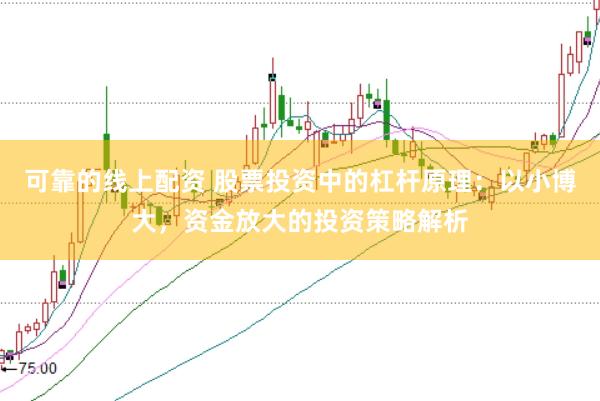 可靠的线上配资 股票投资中的杠杆原理:以小博大,资金放大的投资策略解析